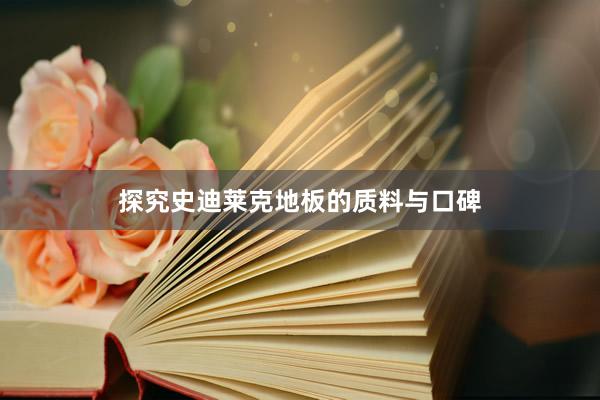 探究史迪莱克地板的质料与口碑