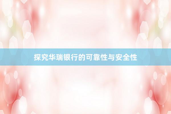 探究华瑞银行的可靠性与安全性