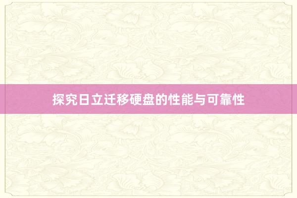 探究日立迁移硬盘的性能与可靠性
