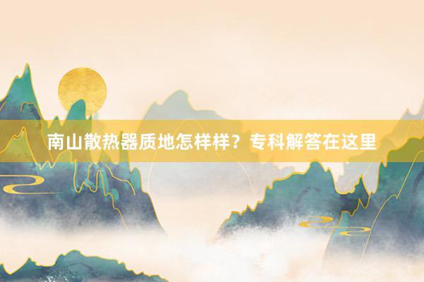 南山散热器质地怎样样？专科解答在这里
