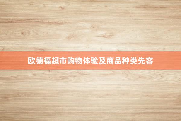 欧德福超市购物体验及商品种类先容