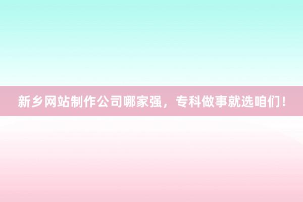 新乡网站制作公司哪家强，专科做事就选咱们！