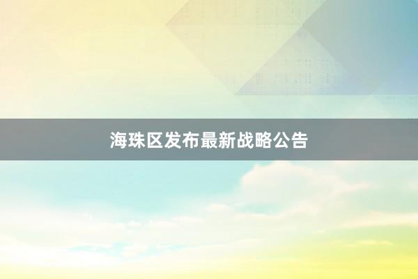 海珠区发布最新战略公告