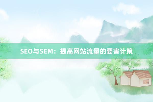 SEO与SEM：提高网站流量的要害计策